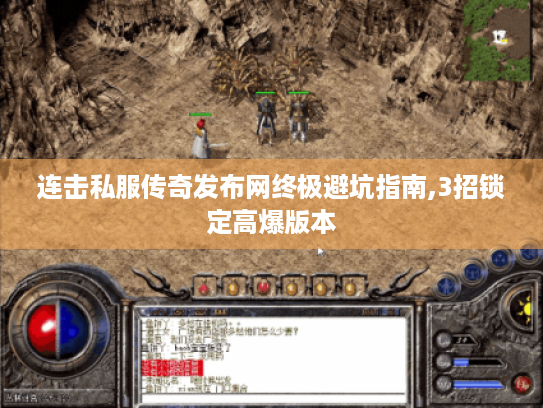 连击私服传奇发布网终极避坑指南,3招锁定高爆版本 连击私服传奇发布网终极避坑指南,3招锁定高爆版本