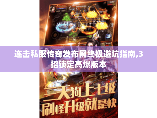 连击私服传奇发布网终极避坑指南,3招锁定高爆版本 连击私服传奇发布网终极避坑指南,3招锁定高爆版本