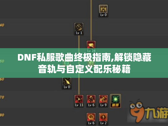 DNF私服歌曲终极指南,解锁隐藏音轨与自定义配乐秘籍 DNF私服歌曲终极指南,解锁隐藏音轨与自定义配乐秘籍