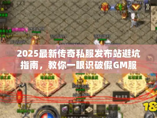 2025最新传奇私服发布站避坑指南,教你一眼识破假GM服 2025最新传奇私服发布站避坑指南,教你一眼识破假GM服