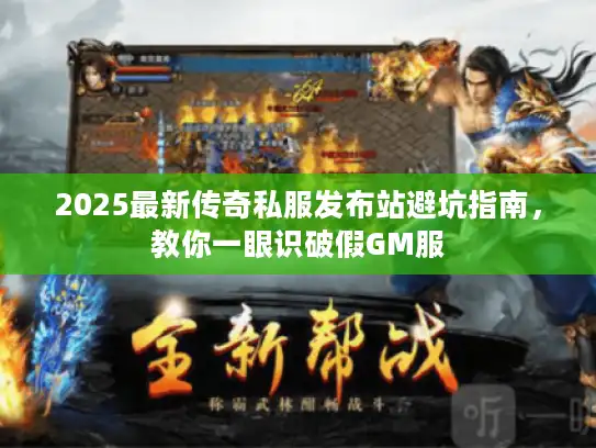 2025最新传奇私服发布站避坑指南,教你一眼识破假GM服 2025最新传奇私服发布站避坑指南,教你一眼识破假GM服