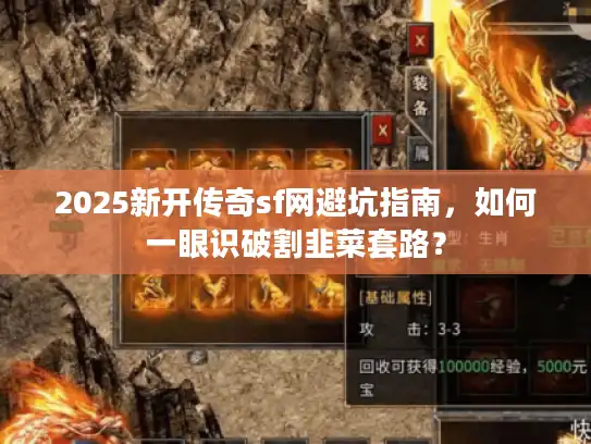 2025新开传奇sf网避坑指南,如何一眼识破割韭菜套路? 2025新开传奇sf网避坑指南,如何一眼识破割韭菜套路?