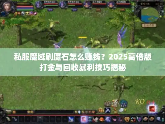 私服魔域刷魔石怎么赚钱?2025高倍版打金与回收暴利技巧揭秘 私服魔域刷魔石怎么赚钱?2025高倍版打金与回收暴利技巧揭秘