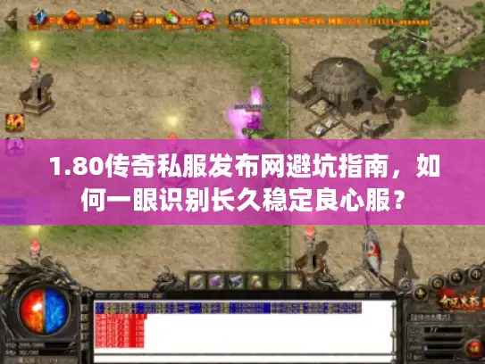 1.80传奇私服发布网避坑指南，如何一眼识别长久稳定良心服？