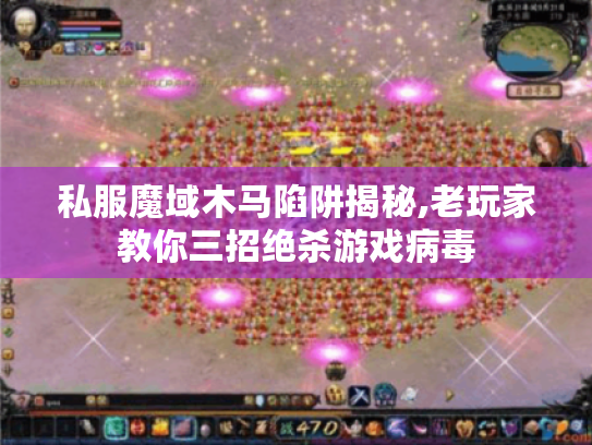 私服魔域木马陷阱揭秘,老玩家教你三招绝杀游戏病毒 私服魔域木马陷阱揭秘,老玩家教你三招绝杀游戏病毒