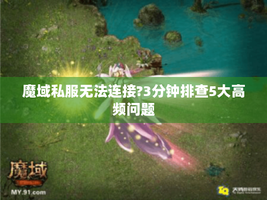 魔域私服无法连接?3分钟排查5大高频问题 魔域私服无法连接?3分钟排查5大高频问题