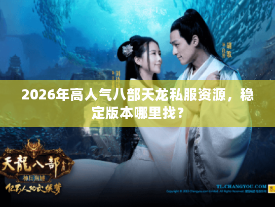 2026年高人气八部天龙私服资源,稳定版本哪里找? 2026年高人气八部天龙私服资源,稳定版本哪里找?