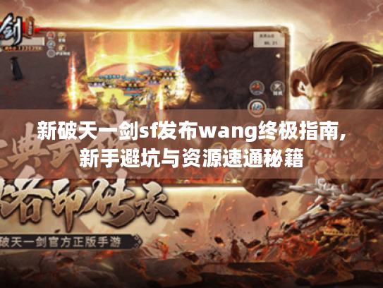 新破天一剑sf发布wang终极指南,新手避坑与资源速通秘籍 新破天一剑sf发布wang终极指南,新手避坑与资源速通秘籍