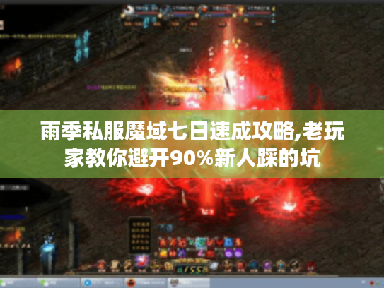 雨季私服魔域七日速成攻略,老玩家教你避开90%新人踩的坑 雨季私服魔域七日速成攻略,老玩家教你避开90%新人踩的坑