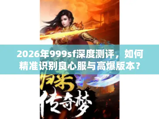 2026年999sf深度测评，如何精准识别良心服与高爆版本？