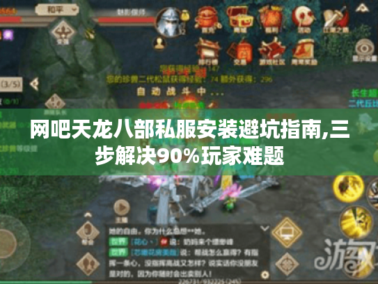 网吧天龙八部私服安装避坑指南,三步解决90%玩家难题 网吧天龙八部私服安装避坑指南,三步解决90%玩家难题