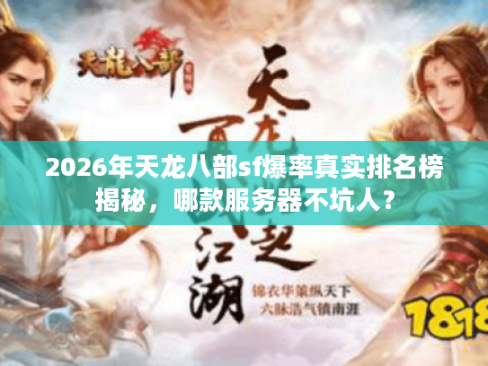 2026年天龙八部sf爆率真实排名榜揭秘，哪款服务器不坑人？