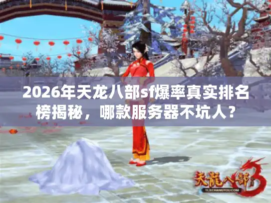 2026年天龙八部sf爆率真实排名榜揭秘，哪款服务器不坑人？