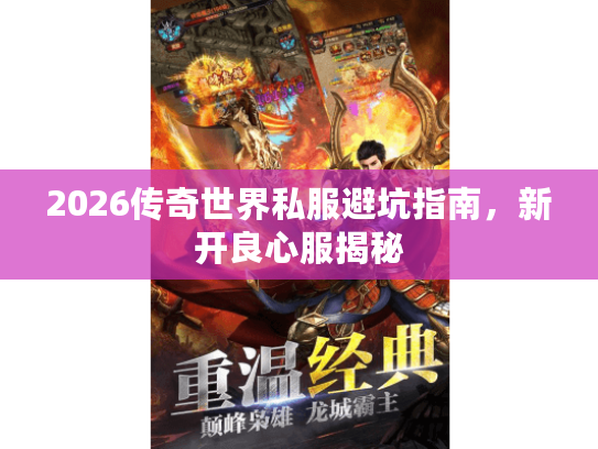 2026传奇世界私服避坑指南,新开良心服揭秘 2026传奇世界私服避坑指南,新开良心服揭秘