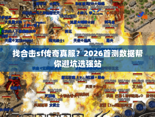 找合击sf传奇真服？2026首测数据帮你避坑选强站