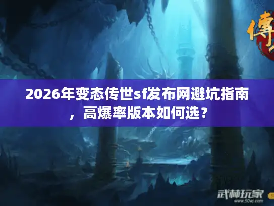 2026年变态传世sf发布网避坑指南,高爆率版本如何选? 2026年变态传世sf发布网避坑指南,高爆率版本如何选?