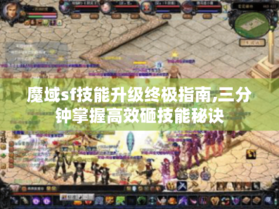 魔域sf技能升级终极指南,三分钟掌握高效砸技能秘诀 魔域sf技能升级终极指南,三分钟掌握高效砸技能秘诀