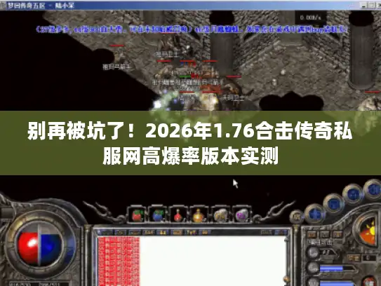 别再被坑了！2026年1.76合击传奇私服网高爆率版本实测