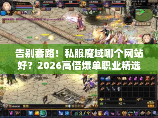 告别套路！私服魔域哪个网站好？2026高倍爆单职业精选