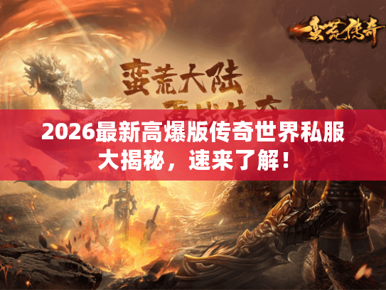 2026最新高爆版传奇世界私服大揭秘，速来了解！