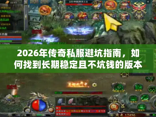 2026年传奇私服避坑指南，如何找到长期稳定且不坑钱的版本？