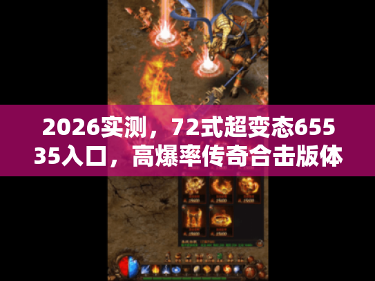 2026实测，72式超变态65535入口，高爆率传奇合击版体验