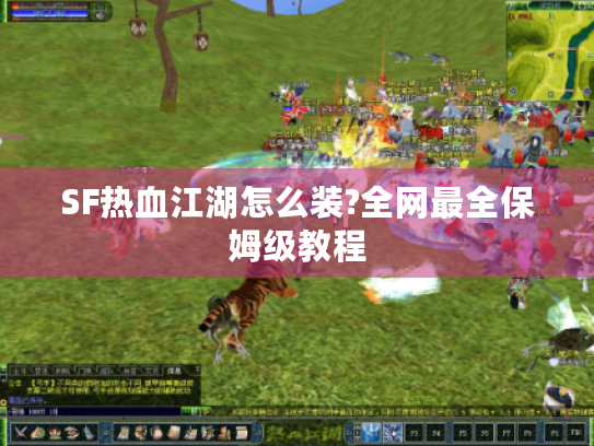 SF热血江湖怎么装?全网最全保姆级教程 SF热血江湖怎么装?全网最全保姆级教程