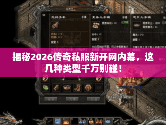 揭秘2026传奇私服新开网内幕，这几种类型千万别碰！