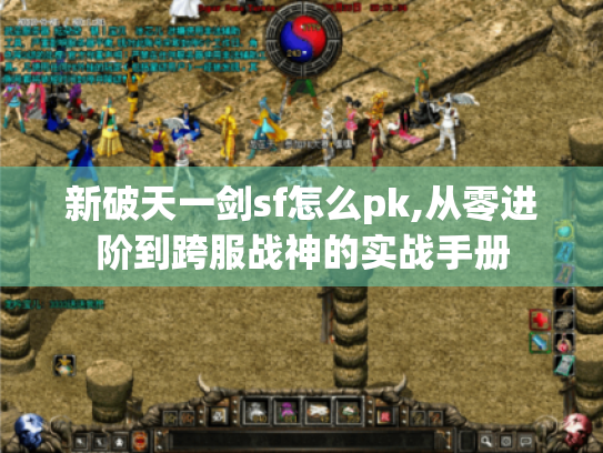 新破天一剑sf怎么pk,从零进阶到跨服战神的实战手册 新破天一剑sf怎么pk,从零进阶到跨服战神的实战手册