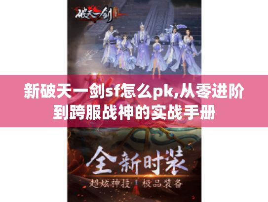 新破天一剑sf怎么pk,从零进阶到跨服战神的实战手册 新破天一剑sf怎么pk,从零进阶到跨服战神的实战手册