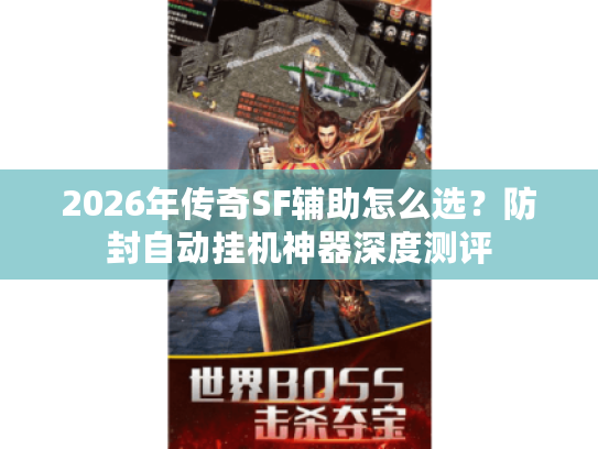2026年传奇SF辅助怎么选？防封自动挂机神器深度测评