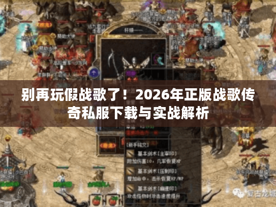 别再玩假战歌了!2026年正版战歌传奇私服下载与实战解析 别再玩假战歌了!2026年正版战歌传奇私服下载与实战解析