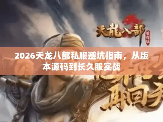 2026天龙八部私服避坑指南，从版本源码到长久服实战