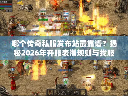 哪个传奇私服发布站最靠谱？揭秘2026年开服表潜规则与找服技巧