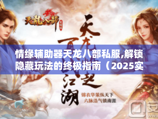 情缘辅助器天龙八部私服,解锁隐藏玩法的终极指南(2025实测版) 情缘辅助器天龙八部私服,解锁隐藏玩法的终极指南(2025实测版)