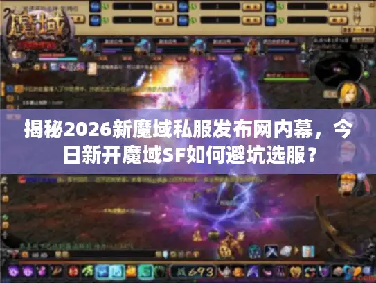 揭秘2026新魔域私服发布网内幕,今日新开魔域SF如何避坑选服? 揭秘2026新魔域私服发布网内幕,今日新开魔域SF如何避坑选服?