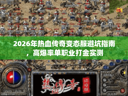 2026年热血传奇变态服避坑指南，高爆率单职业打金实测