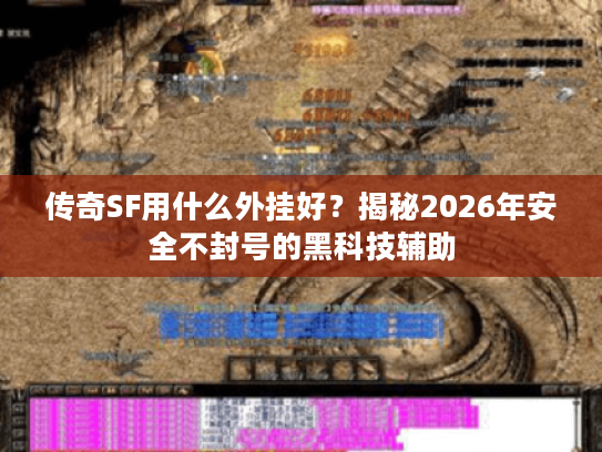 传奇SF用什么外挂好？揭秘2026年安全不封号的黑科技辅助