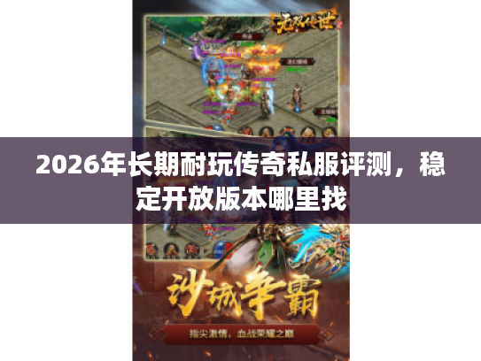 2026年长期耐玩传奇私服评测，稳定开放版本哪里找