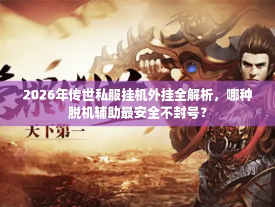 2026年传世私服挂机外挂全解析,哪种脱机辅助最安全不封号? 2026年传世私服挂机外挂全解析,哪种脱机辅助最安全不封号?