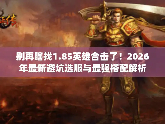 别再瞎找1.85英雄合击了！2026年最新避坑选服与最强搭配解析