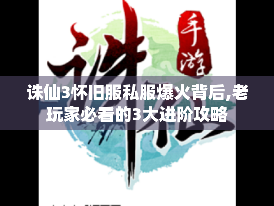 诛仙3怀旧服私服爆火背后,老玩家必看的3大进阶攻略 诛仙3怀旧服私服爆火背后,老玩家必看的3大进阶攻略