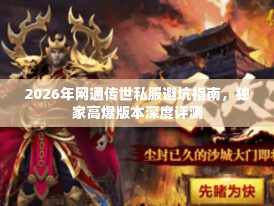 2026年网通传世私服避坑指南，独家高爆版本深度评测