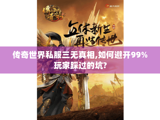 传奇世界私服三无真相,如何避开99%玩家踩过的坑? 传奇世界私服三无真相,如何避开99%玩家踩过的坑?