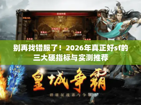 别再找错服了!2026年真正好sf的三大硬指标与实测推荐 别再找错服了!2026年真正好sf的三大硬指标与实测推荐