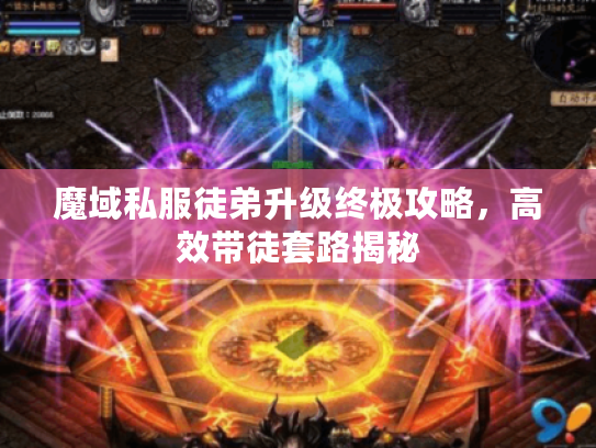 魔域私服徒弟升级终极攻略，高效带徒套路揭秘