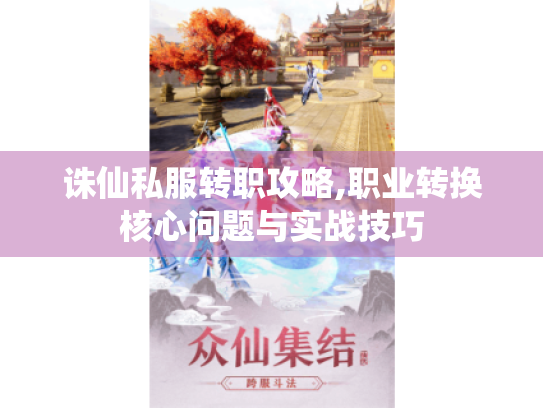 诛仙私服转职攻略,职业转换核心问题与实战技巧