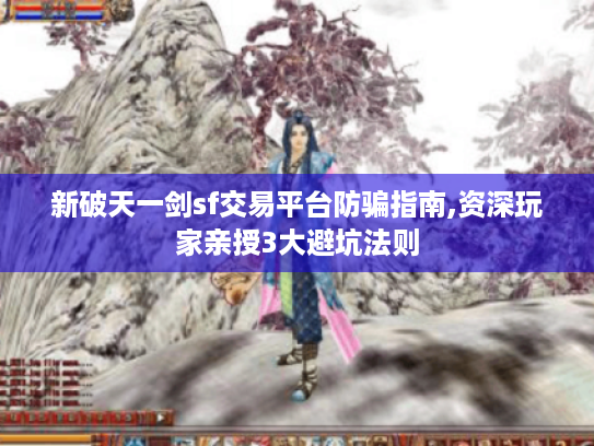 新破天一剑sf交易平台防骗指南,资深玩家亲授3大避坑法则 新破天一剑sf交易平台防骗指南,资深玩家亲授3大避坑法则