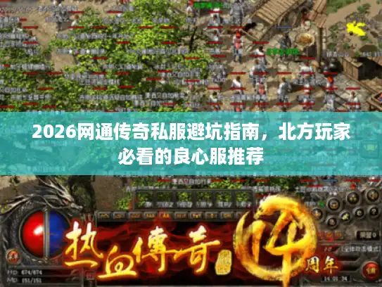 2026网通传奇私服避坑指南,北方玩家必看的良心服推荐 2026网通传奇私服避坑指南,北方玩家必看的良心服推荐