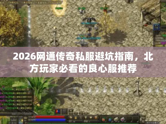 2026网通传奇私服避坑指南,北方玩家必看的良心服推荐 2026网通传奇私服避坑指南,北方玩家必看的良心服推荐